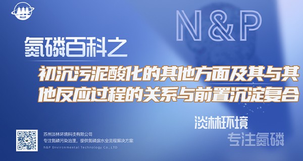 氮磷百科 | 初沉污泥酸化的其他方面及其与其他反应过程的关系与前置沉淀复合