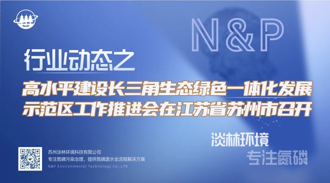行业动态｜高水平建设长三角生态绿色一体化发展示范区工作推进会在江苏省苏州市召开